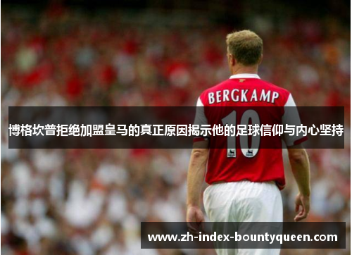 博格坎普拒绝加盟皇马的真正原因揭示他的足球信仰与内心坚持