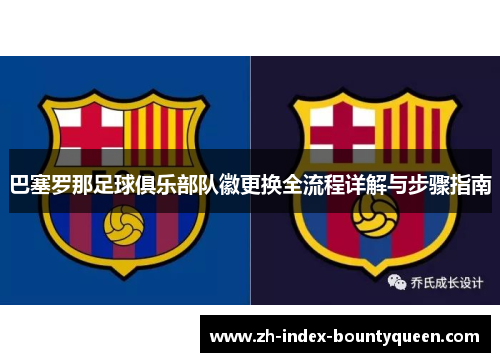 巴塞罗那足球俱乐部队徽更换全流程详解与步骤指南