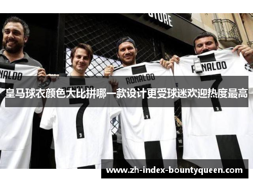 皇马球衣颜色大比拼哪一款设计更受球迷欢迎热度最高