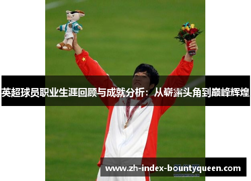 英超球员职业生涯回顾与成就分析：从崭露头角到巅峰辉煌