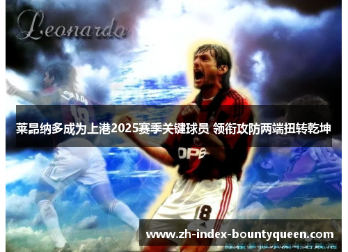 莱昂纳多成为上港2025赛季关键球员 领衔攻防两端扭转乾坤 莱昂纳多成为上港2025赛季关键球员 领衔攻防两端扭转乾坤