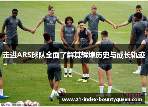 走进ARS球队全面了解其辉煌历史与成长轨迹