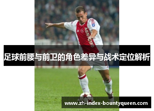 足球前腰与前卫的角色差异与战术定位解析 足球前腰与前卫的角色差异与战术定位解析