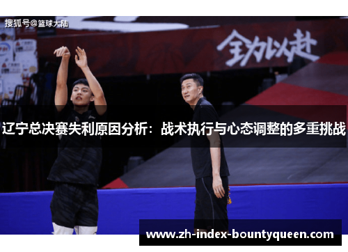 辽宁总决赛失利原因分析：战术执行与心态调整的多重挑战