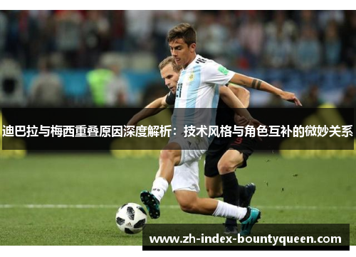 迪巴拉与梅西重叠原因深度解析:技术风格与角色互补的微妙关系 迪巴拉与梅西重叠原因深度解析:技术风格与角色互补的微妙关系