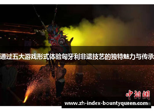 通过五大游戏形式体验匈牙利非遗技艺的独特魅力与传承 通过五大游戏形式体验匈牙利非遗技艺的独特魅力与传承