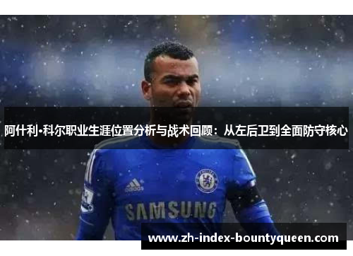 阿什利·科尔职业生涯位置分析与战术回顾:从左后卫到全面防守核心 阿什利·科尔职业生涯位置分析与战术回顾:从左后卫到全面防守核心