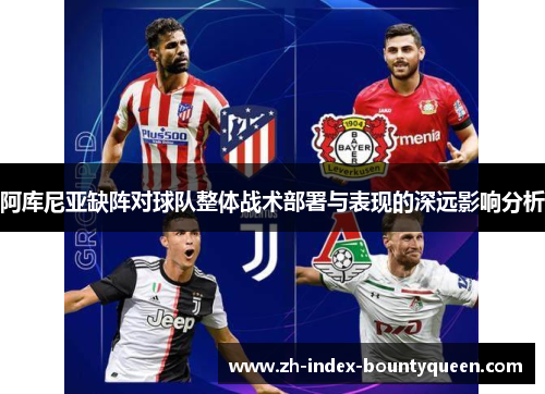 阿库尼亚缺阵对球队整体战术部署与表现的深远影响分析 阿库尼亚缺阵对球队整体战术部署与表现的深远影响分析