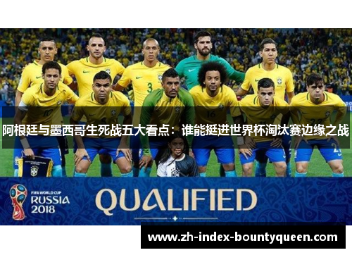 阿根廷与墨西哥生死战五大看点:谁能挺进世界杯淘汰赛边缘之战 阿根廷与墨西哥生死战五大看点:谁能挺进世界杯淘汰赛边缘之战