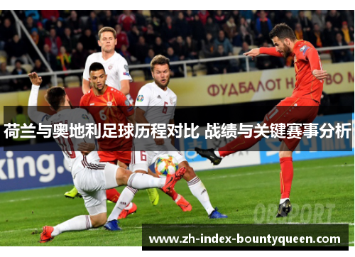 荷兰与奥地利足球历程对比 战绩与关键赛事分析 荷兰与奥地利足球历程对比 战绩与关键赛事分析