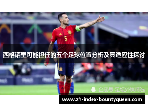 西格诺里可能担任的五个足球位置分析及其适应性探讨 西格诺里可能担任的五个足球位置分析及其适应性探讨