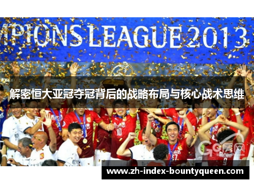 解密恒大亚冠夺冠背后的战略布局与核心战术思维 解密恒大亚冠夺冠背后的战略布局与核心战术思维