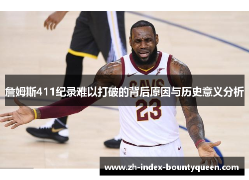 詹姆斯411纪录难以打破的背后原因与历史意义分析 詹姆斯411纪录难以打破的背后原因与历史意义分析