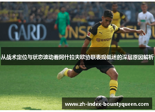 从战术定位与状态波动看阿什拉夫欧协联表现低迷的深层原因解析 从战术定位与状态波动看阿什拉夫欧协联表现低迷的深层原因解析