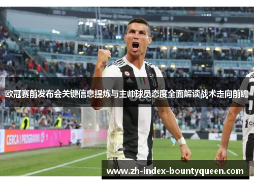 欧冠赛前发布会关键信息提炼与主帅球员态度全面解读战术走向前瞻 欧冠赛前发布会关键信息提炼与主帅球员态度全面解读战术走向前瞻