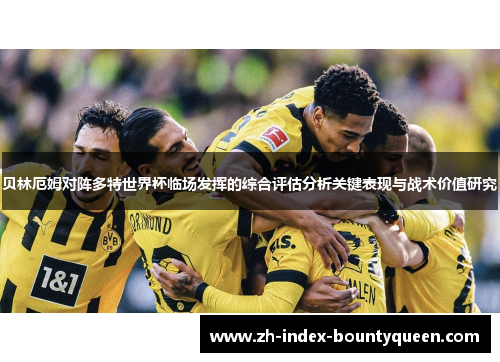 贝林厄姆对阵多特世界杯临场发挥的综合评估分析关键表现与战术价值研究