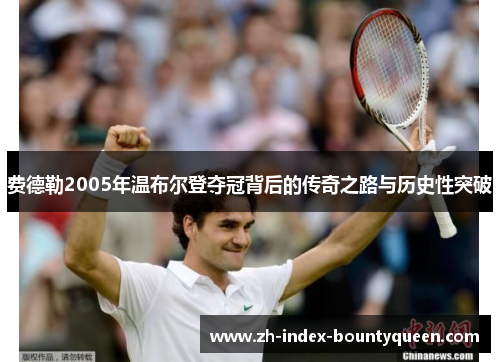 费德勒2005年温布尔登夺冠背后的传奇之路与历史性突破 费德勒2005年温布尔登夺冠背后的传奇之路与历史性突破