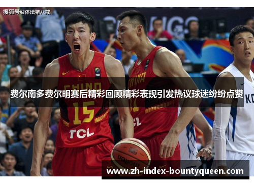 费尔南多费尔明赛后精彩回顾精彩表现引发热议球迷纷纷点赞