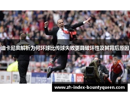 迪卡尼奥解析为何坏球比传球失败更具破坏性及其背后原因