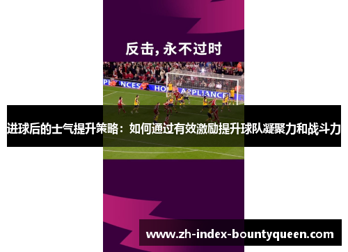 进球后的士气提升策略:如何通过有效激励提升球队凝聚力和战斗力 进球后的士气提升策略:如何通过有效激励提升球队凝聚力和战斗力