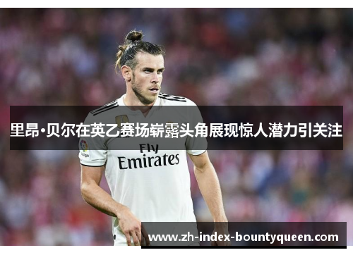 里昂·贝尔在英乙赛场崭露头角展现惊人潜力引关注 里昂·贝尔在英乙赛场崭露头角展现惊人潜力引关注