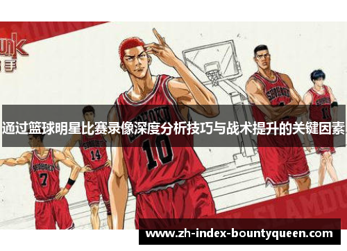 通过篮球明星比赛录像深度分析技巧与战术提升的关键因素 通过篮球明星比赛录像深度分析技巧与战术提升的关键因素