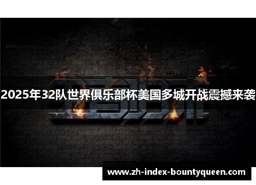 2025年32队世界俱乐部杯美国多城开战震撼来袭