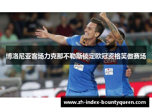 博洛尼亚客场力克那不勒斯锁定欧冠资格笑傲赛场