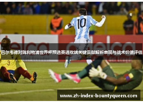 巴尔韦德对阵利物浦世界杯预选赛进攻端关键贡献解析表现与战术价值评估