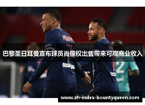 巴黎圣日耳曼宣布球员肖像权出售带来可观商业收入 巴黎圣日耳曼宣布球员肖像权出售带来可观商业收入
