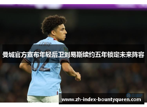 曼城官方宣布年轻后卫刘易斯续约五年锁定未来阵容 曼城官方宣布年轻后卫刘易斯续约五年锁定未来阵容