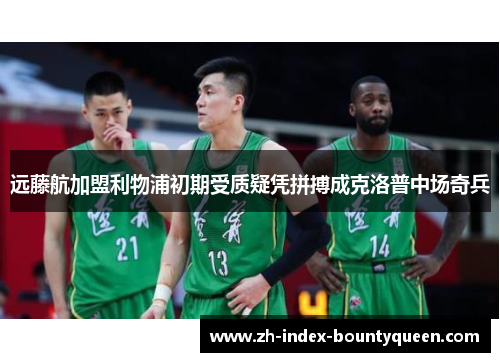 远藤航加盟利物浦初期受质疑凭拼搏成克洛普中场奇兵