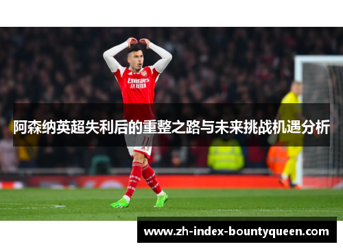 阿森纳英超失利后的重整之路与未来挑战机遇分析