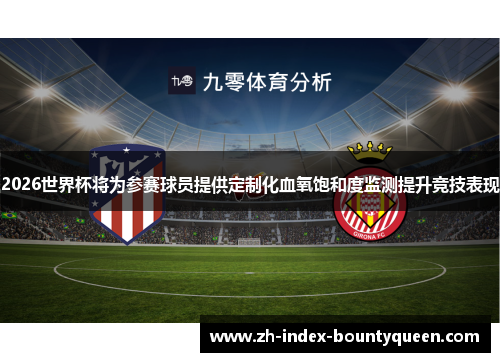 2026世界杯将为参赛球员提供定制化血氧饱和度监测提升竞技表现 2026世界杯将为参赛球员提供定制化血氧饱和度监测提升竞技表现