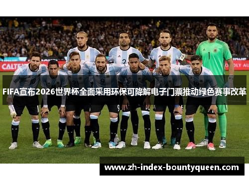 FIFA宣布2026世界杯全面采用环保可降解电子门票推动绿色赛事改革 FIFA宣布2026世界杯全面采用环保可降解电子门票推动绿色赛事改革