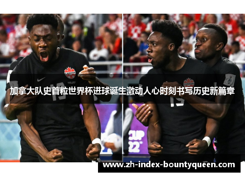 加拿大队史首粒世界杯进球诞生激动人心时刻书写历史新篇章