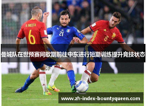 曼城队在世预赛间歇期前往中东进行短期训练提升竞技状态