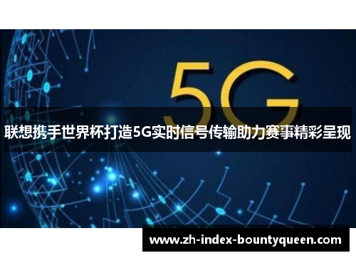 联想携手世界杯打造5G实时信号传输助力赛事精彩呈现