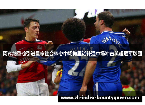 阿森纳重磅引进皇家社会核心中场梅里诺补强中场冲击英超冠军版图 阿森纳重磅引进皇家社会核心中场梅里诺补强中场冲击英超冠军版图